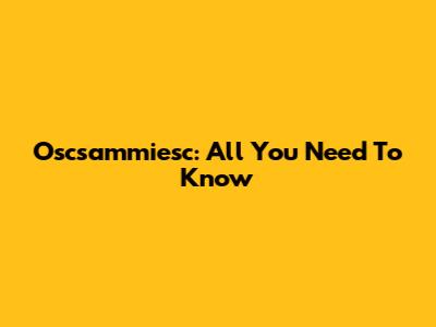 Oscsammiesc: All You Need To Know