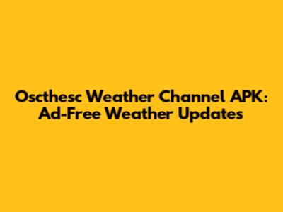 Oscthesc Weather Channel APK: Ad-Free Weather Updates