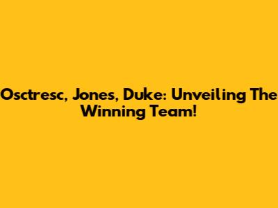 Osctresc, Jones, Duke: Unveiling The Winning Team!