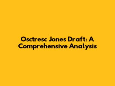Osctresc Jones Draft: A Comprehensive Analysis
