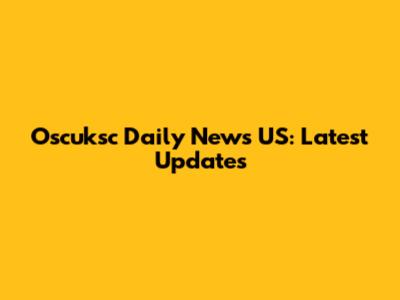Oscuksc Daily News US: Latest Updates