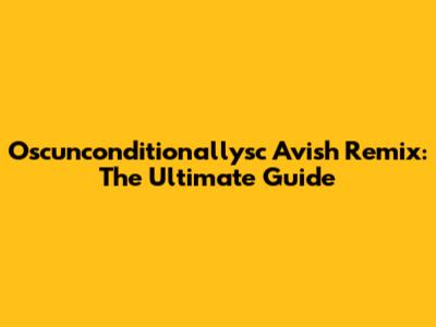 Oscunconditionallysc Avish Remix: The Ultimate Guide