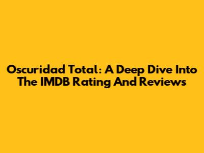 Oscuridad Total: A Deep Dive Into The IMDB Rating And Reviews