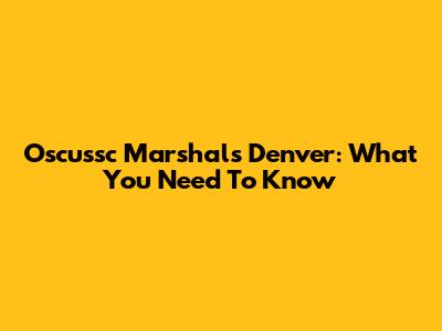 Oscussc Marshals Denver: What You Need To Know