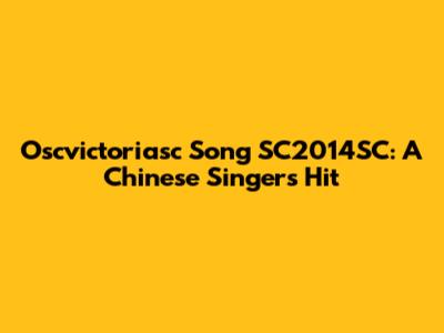 Oscvictoriasc Song SC2014SC: A Chinese Singer's Hit