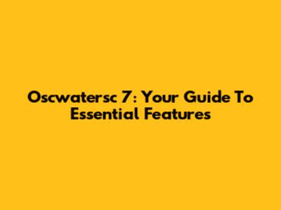Oscwatersc 7: Your Guide To Essential Features