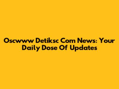 Oscwww Detiksc Com News: Your Daily Dose Of Updates