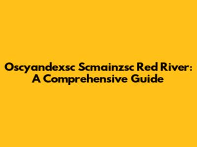 Oscyandexsc Scmainzsc Red River: A Comprehensive Guide