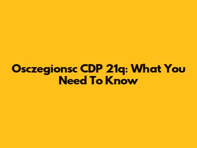 Osczegionsc CDP 21q: What You Need To Know
