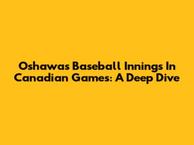Oshawa's Baseball Innings In Canadian Games: A Deep Dive