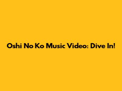 Oshi No Ko Music Video: Dive In!