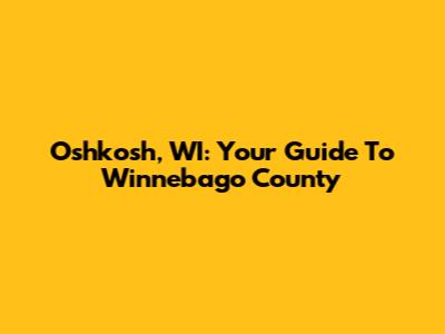Oshkosh, WI: Your Guide To Winnebago County