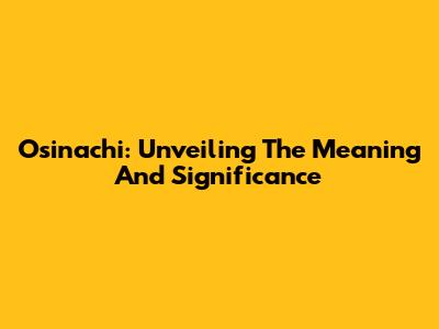 Osinachi: Unveiling The Meaning And Significance
