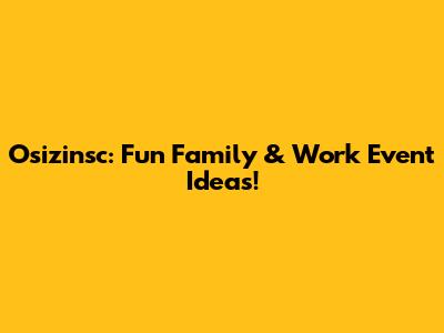 Osizinsc: Fun Family & Work Event Ideas!