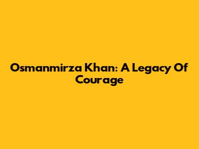 Osmanmirza Khan: A Legacy Of Courage