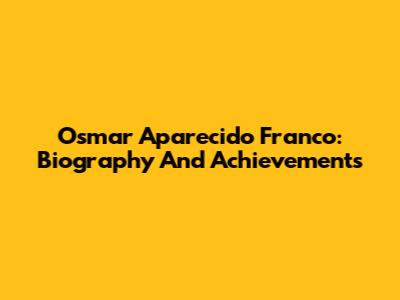 Osmar Aparecido Franco: Biography And Achievements