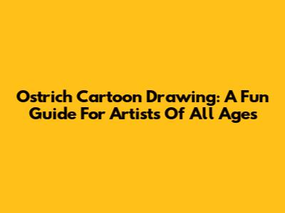 Ostrich Cartoon Drawing: A Fun Guide For Artists Of All Ages