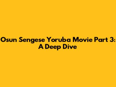 Osun Sengese Yoruba Movie Part 3: A Deep Dive
