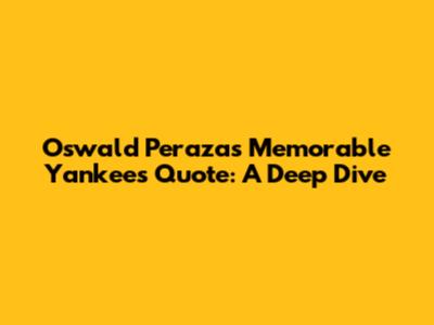 Oswald Peraza's Memorable Yankees Quote: A Deep Dive