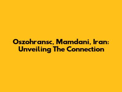 Oszohransc, Mamdani, Iran: Unveiling The Connection