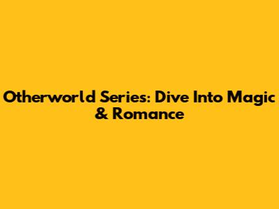 Otherworld Series: Dive Into Magic & Romance