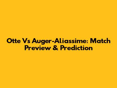 Otte Vs Auger-Aliassime: Match Preview & Prediction