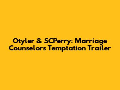 Otyler & SCPerry: Marriage Counselor's Temptation Trailer