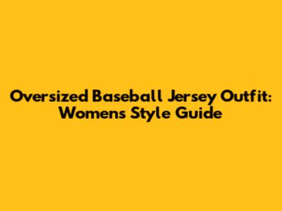 Oversized Baseball Jersey Outfit: Women's Style Guide