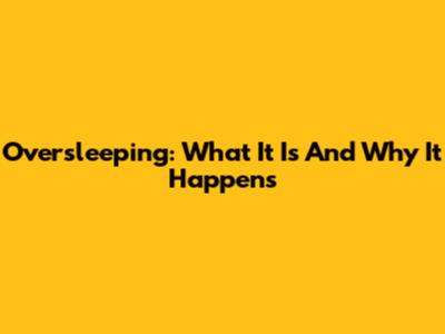 Oversleeping: What It Is And Why It Happens