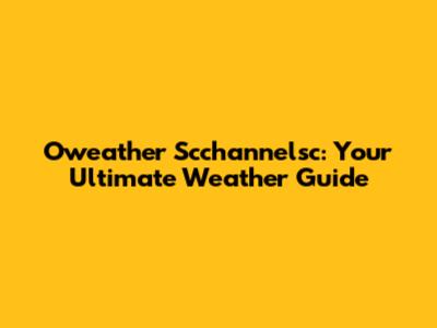 Oweather Scchannelsc: Your Ultimate Weather Guide