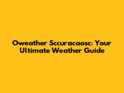 Oweather Sccuracaosc: Your Ultimate Weather Guide