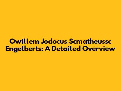Owillem Jodocus Scmatheussc Engelberts: A Detailed Overview
