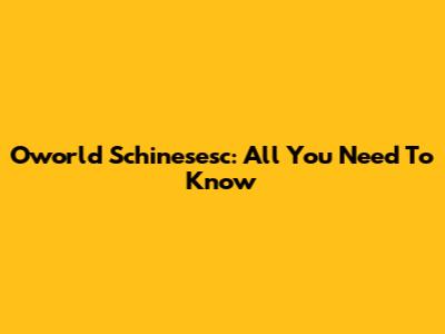 Oworld Schinesesc: All You Need To Know