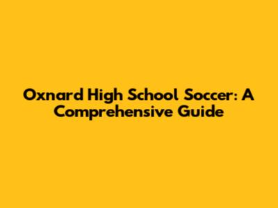 Oxnard High School Soccer: A Comprehensive Guide