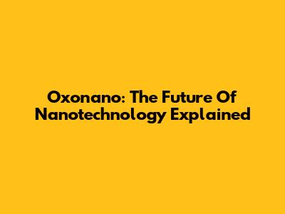 Oxonano: The Future Of Nanotechnology Explained