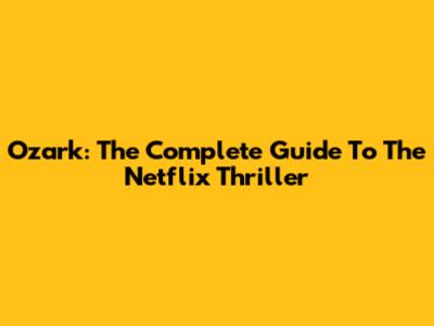 Ozark: The Complete Guide To The Netflix Thriller