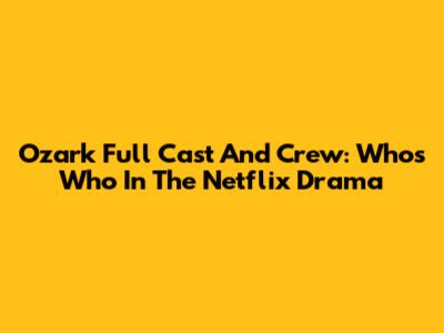 Ozark Full Cast And Crew: Who's Who In The Netflix Drama
