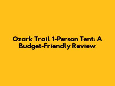 Ozark Trail 1-Person Tent: A Budget-Friendly Review