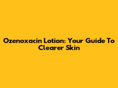 Ozenoxacin Lotion: Your Guide To Clearer Skin