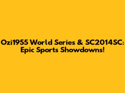 Ozi1955 World Series & SC2014SC: Epic Sports Showdowns!