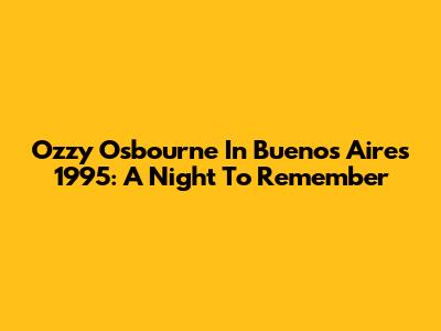 Ozzy Osbourne In Buenos Aires 1995: A Night To Remember