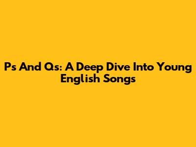 P's And Q's: A Deep Dive Into Young English Songs