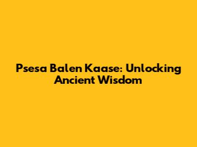 P'sesa Balen Kaase: Unlocking Ancient Wisdom