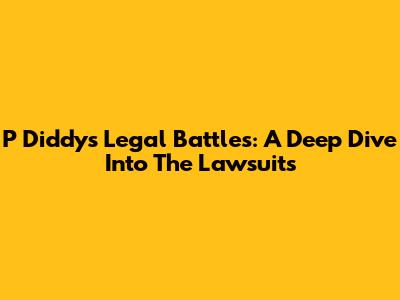 P Diddy's Legal Battles: A Deep Dive Into The Lawsuits