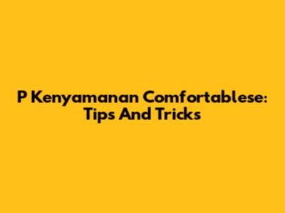 P Kenyamanan Comfortablese: Tips And Tricks