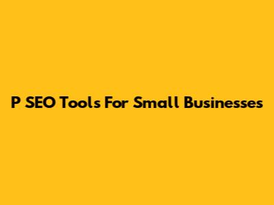 P SEO Tools For Small Businesses