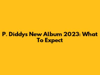 P. Diddy's New Album 2023: What To Expect