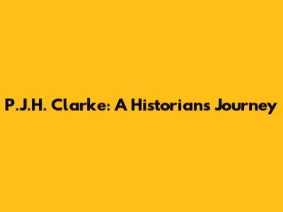 P.J.H. Clarke: A Historian's Journey