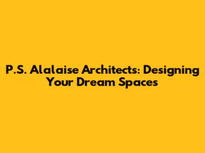 P.S. Alalaise Architects: Designing Your Dream Spaces
