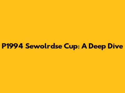 P1994 Sewolrdse Cup: A Deep Dive